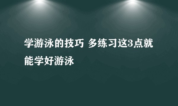 学游泳的技巧 多练习这3点就能学好游泳
