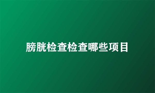 膀胱检查检查哪些项目