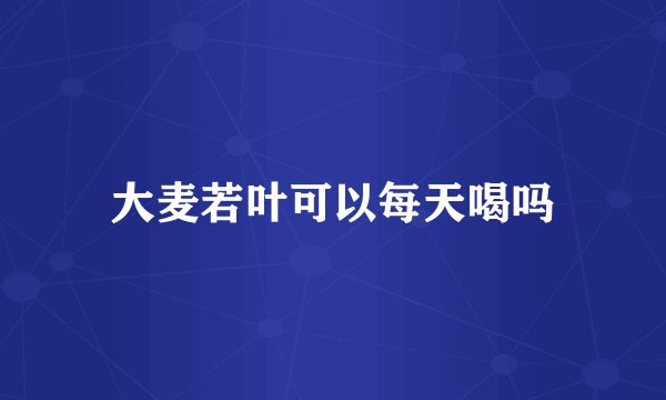 大麦若叶可以每天喝吗