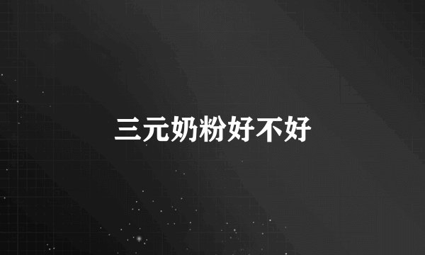 三元奶粉好不好