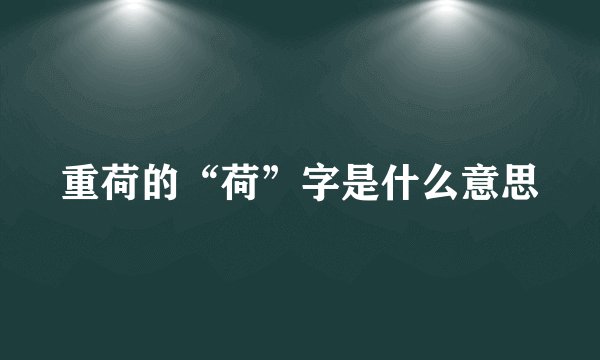 重荷的“荷”字是什么意思