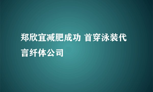 郑欣宜减肥成功 首穿泳装代言纤体公司