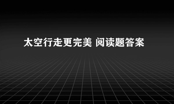 太空行走更完美 阅读题答案