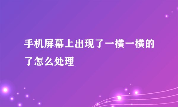 手机屏幕上出现了一横一横的了怎么处理