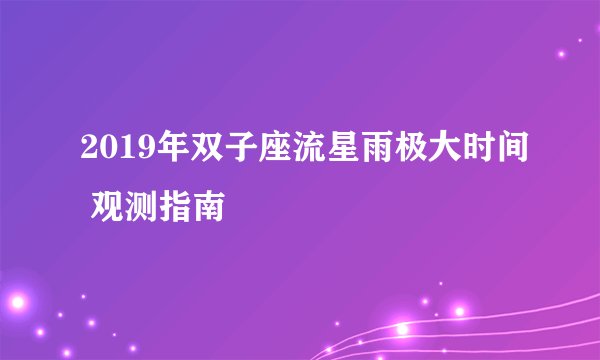 2019年双子座流星雨极大时间 观测指南