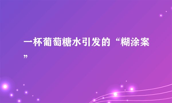 一杯葡萄糖水引发的“糊涂案”