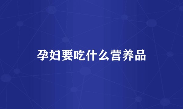 孕妇要吃什么营养品