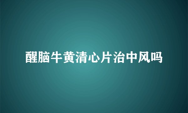 醒脑牛黄清心片治中风吗