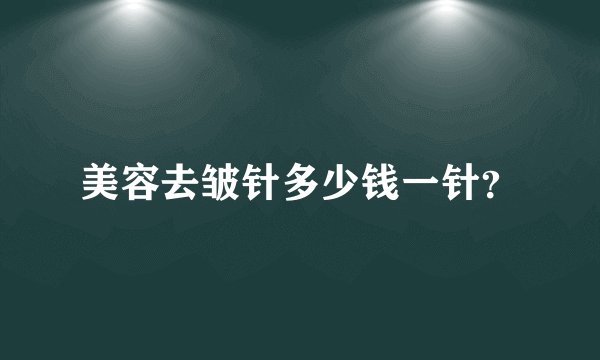 美容去皱针多少钱一针？