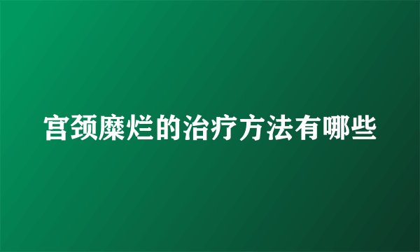 宫颈糜烂的治疗方法有哪些