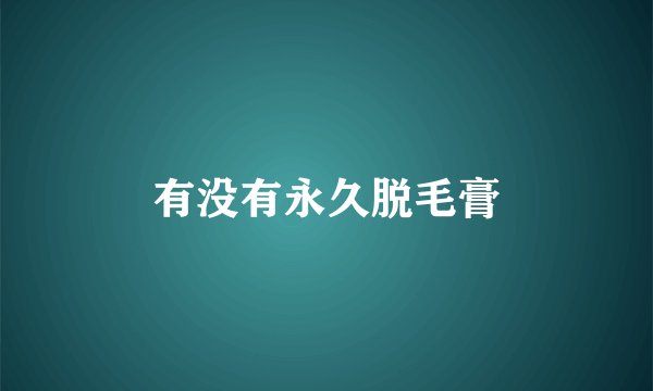 有没有永久脱毛膏