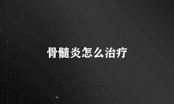 骨髓炎怎么治疗