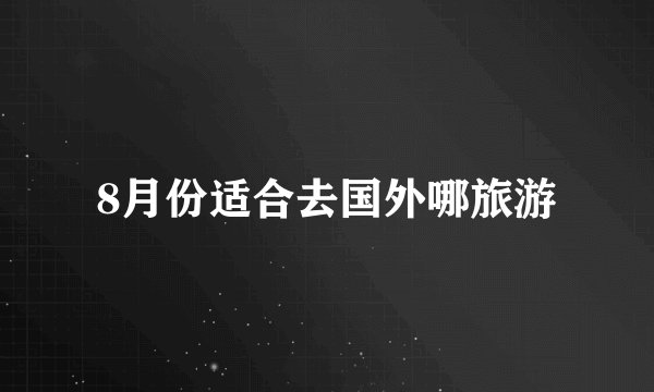 8月份适合去国外哪旅游