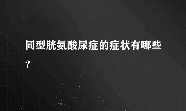 同型胱氨酸尿症的症状有哪些？
