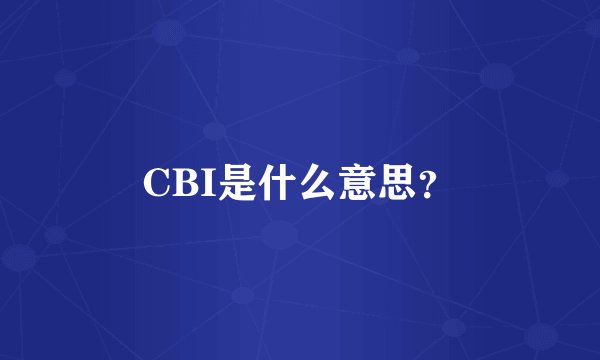 CBI是什么意思?