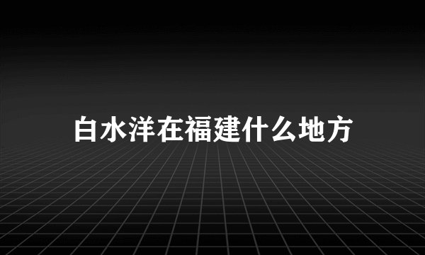白水洋在福建什么地方