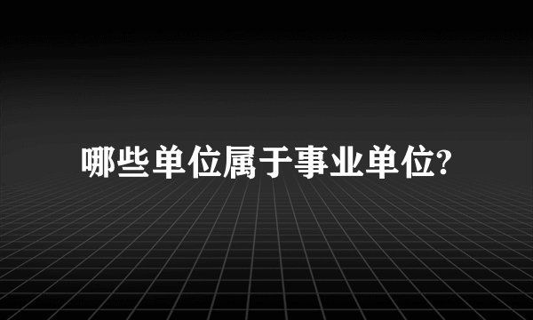 哪些单位属于事业单位?