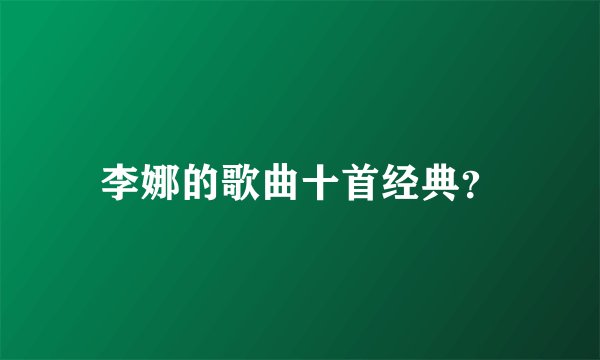 李娜的歌曲十首经典？