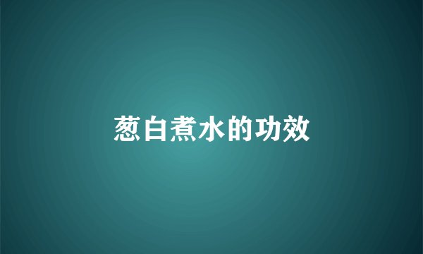 葱白煮水的功效