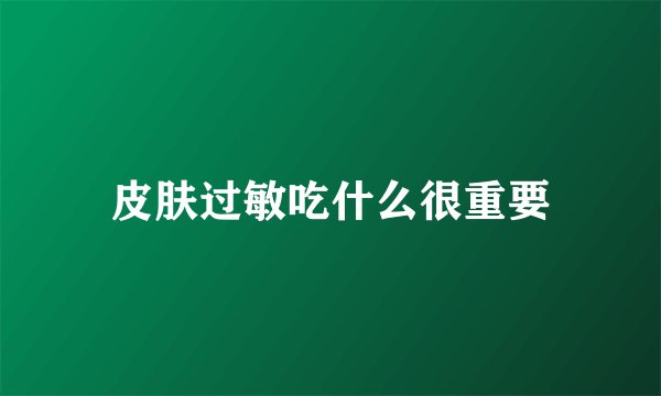 皮肤过敏吃什么很重要