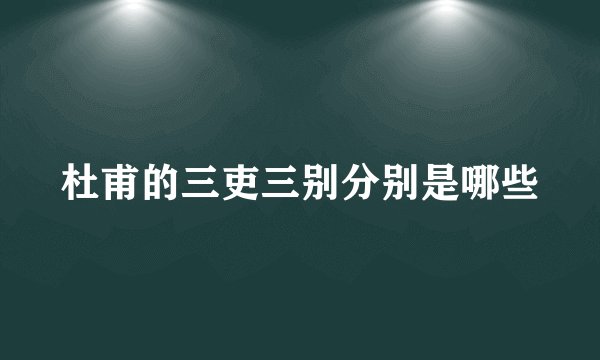 杜甫的三吏三别分别是哪些