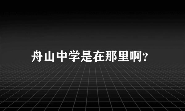 舟山中学是在那里啊？