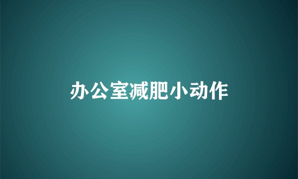 办公室减肥小动作
