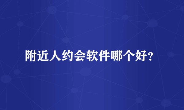 附近人约会软件哪个好？