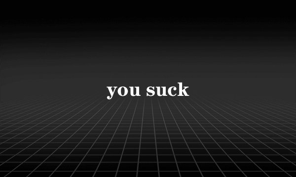 you suck