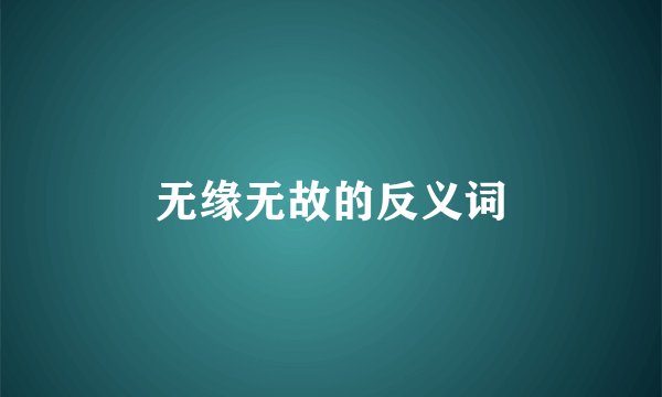 无缘无故的反义词