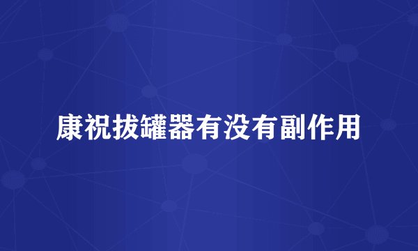 康祝拔罐器有没有副作用