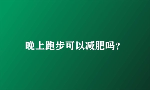 晚上跑步可以减肥吗？