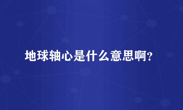 地球轴心是什么意思啊?