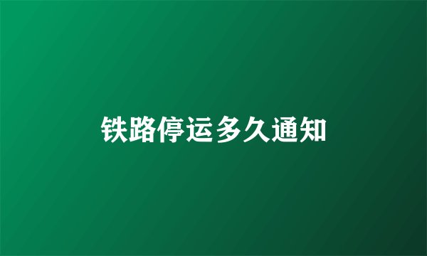 铁路停运多久通知