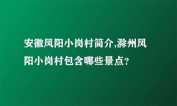 安徽凤阳小岗村简介,滁州凤阳小岗村包含哪些景点?