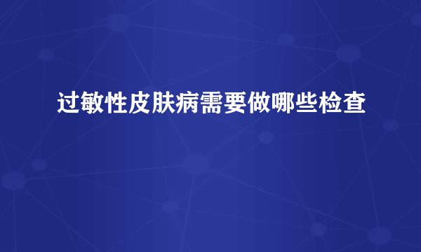 过敏性皮肤病需要做哪些检查