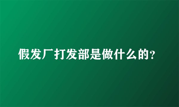 假发厂打发部是做什么的？