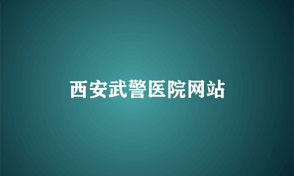 西安武警医院网站
