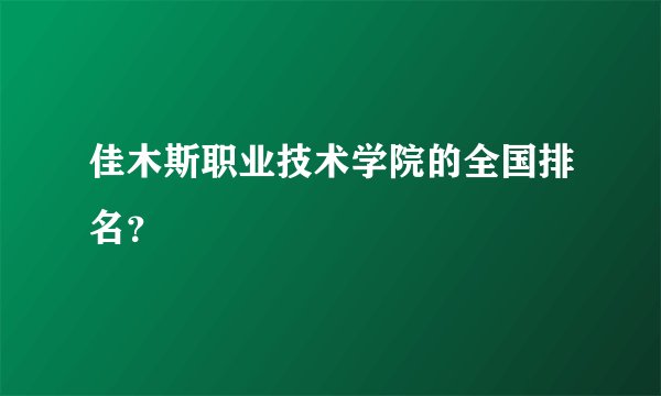 佳木斯职业技术学院的全国排名？