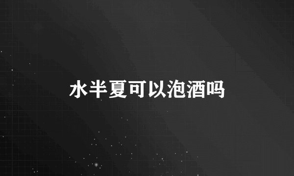 水半夏可以泡酒吗