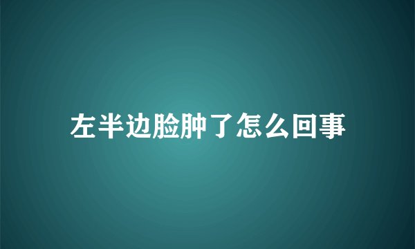 左半边脸肿了怎么回事