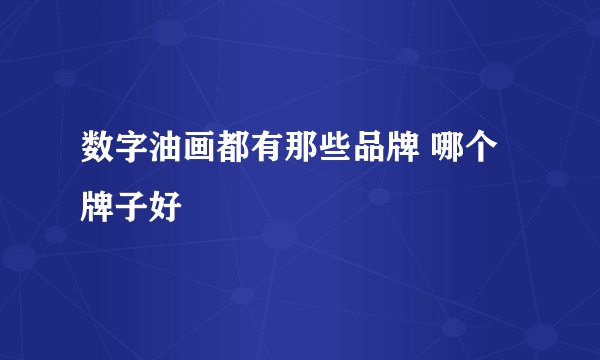 数字油画都有那些品牌 哪个牌子好