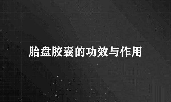 胎盘胶囊的功效与作用