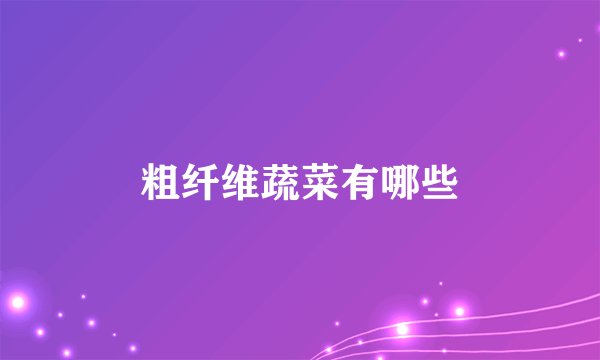 粗纤维蔬菜有哪些