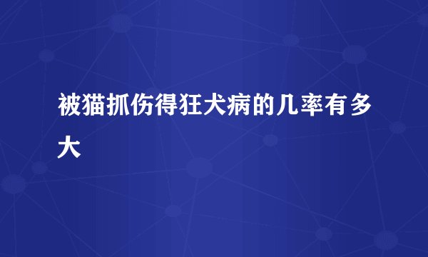 被猫抓伤得狂犬病的几率有多大