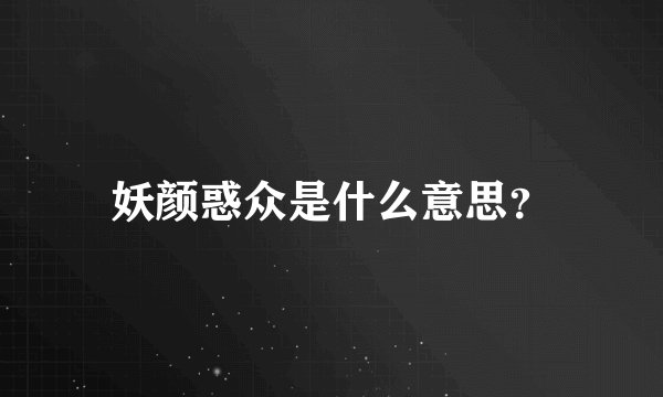 妖颜惑众是什么意思？
