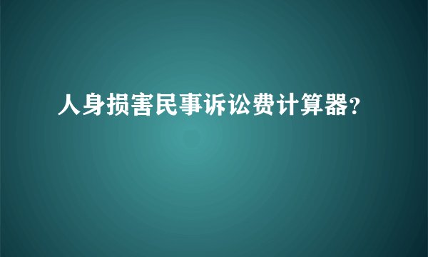 人身损害民事诉讼费计算器？
