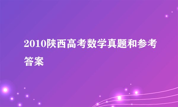 2010陕西高考数学真题和参考答案