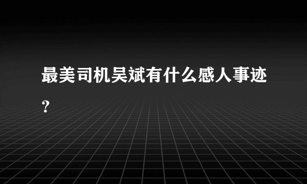 最美司机吴斌有什么感人事迹?