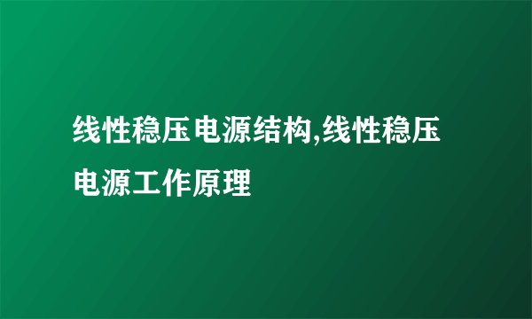 线性稳压电源结构,线性稳压电源工作原理